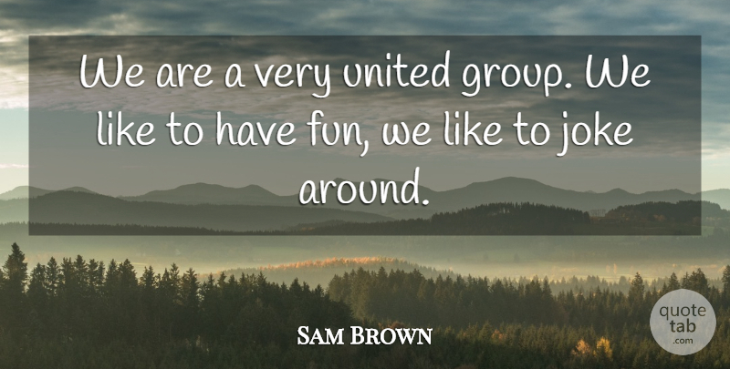 Sam Brown Quote About Joke, United: We Are A Very United...