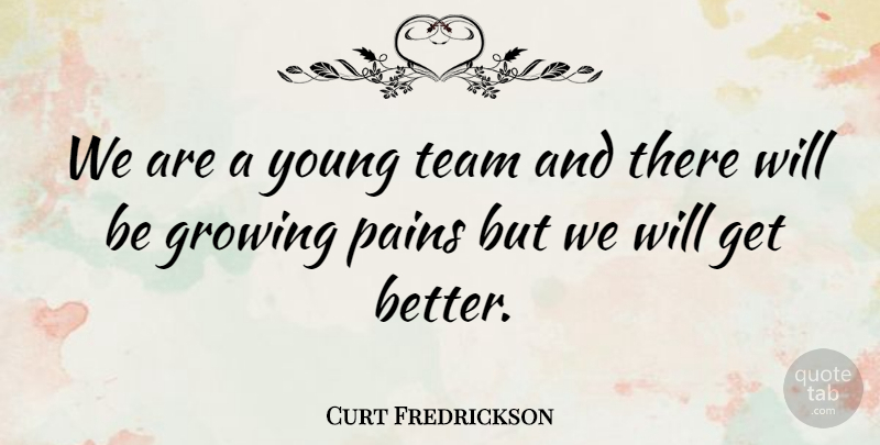 Curt Fredrickson Quote About Growing, Pains, Team: We Are A Young Team...