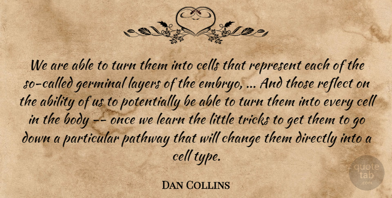 Dan Collins Quote About Ability, Body, Cells, Change, Directly: We Are Able To Turn...