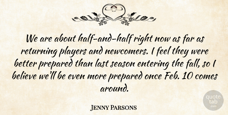 Jenny Parsons Quote About Believe, Entering, Far, Last, Players: We Are About Half And...