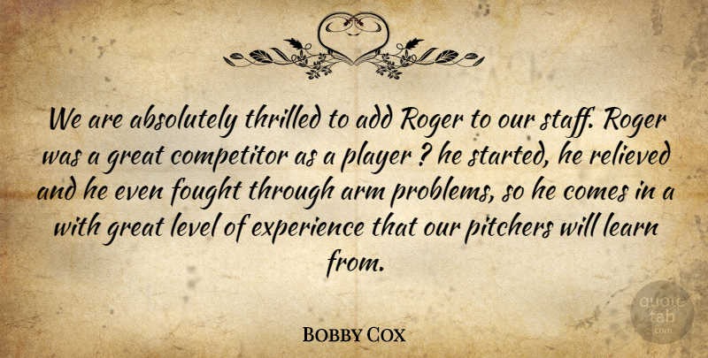 Bobby Cox Quote About Absolutely, Add, Arm, Competitor, Experience: We Are Absolutely Thrilled To...