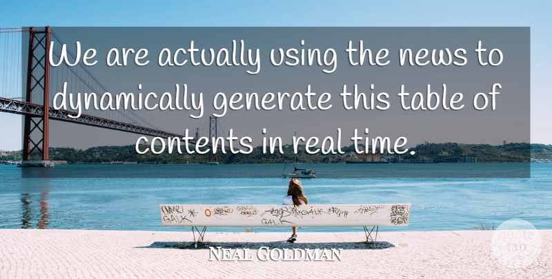 Neal Goldman Quote About Contents, Generate, News, Table, Using: We Are Actually Using The...