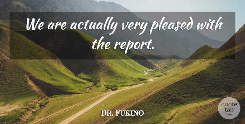 Dr. Fukino Quote About Pleased: We Are Actually Very Pleased...