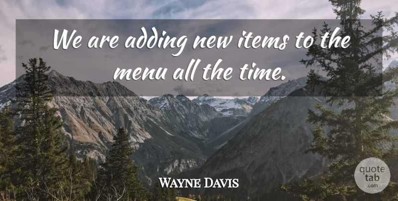 Wayne Davis Quote About Adding, Items, Menu: We Are Adding New Items...