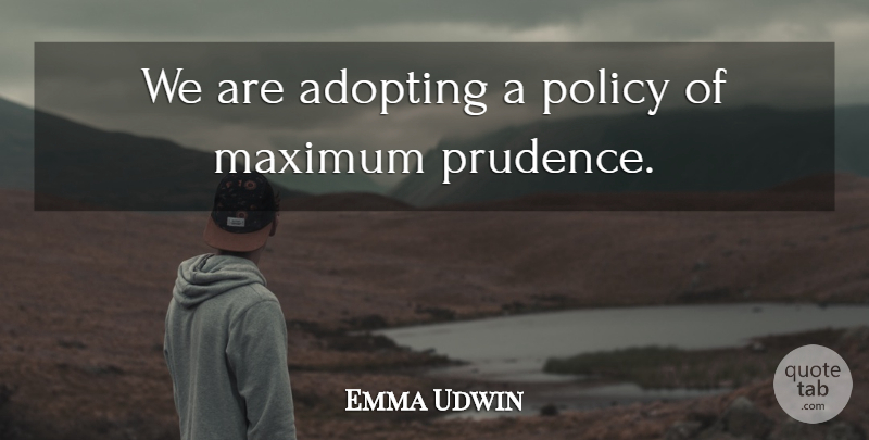 Emma Udwin Quote About Adopting, Maximum, Policy: We Are Adopting A Policy...