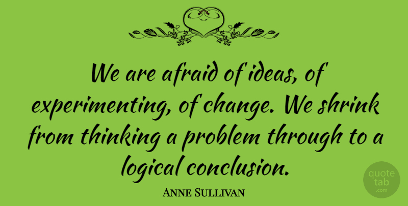 Anne Sullivan Quote About Thinking, Ideas, Problem: We Are Afraid Of Ideas...