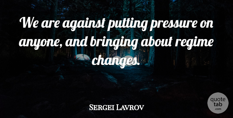 Sergei Lavrov Quote About Against, Bringing, Pressure, Putting, Regime: We Are Against Putting Pressure...