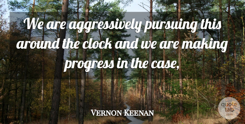 Vernon Keenan Quote About Clock, Progress, Pursuing: We Are Aggressively Pursuing This...