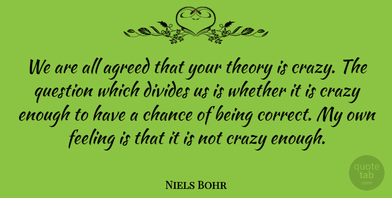 Niels Bohr Quote About Crazy, Feelings, Statistics: We Are All Agreed That...