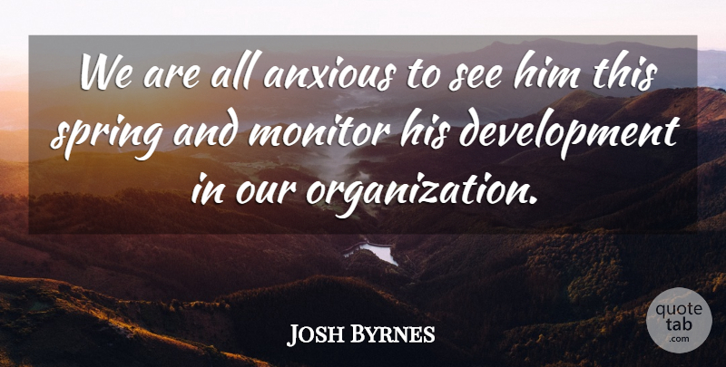 Josh Byrnes Quote About Anxious, Monitor, Spring: We Are All Anxious To...