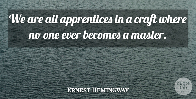 Ernest Hemingway Quote About Humility, Writing, Crafts: We Are All Apprentices In...