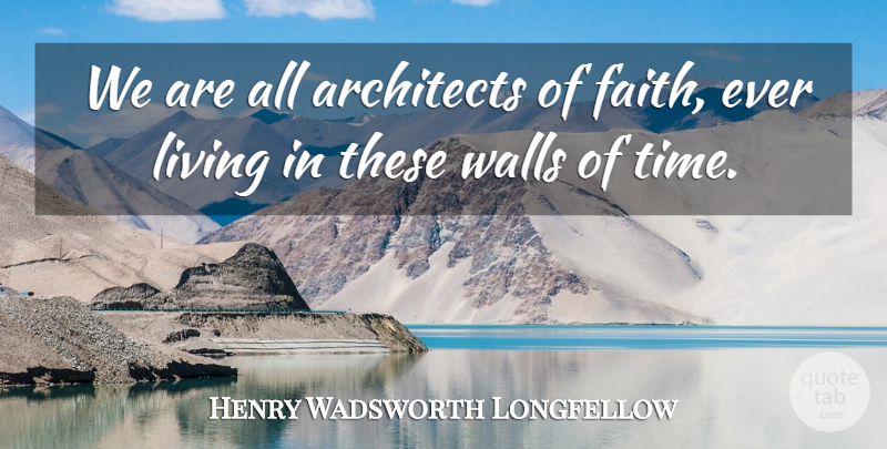 Henry Wadsworth Longfellow Quote About Wall, Architect: We Are All Architects Of...