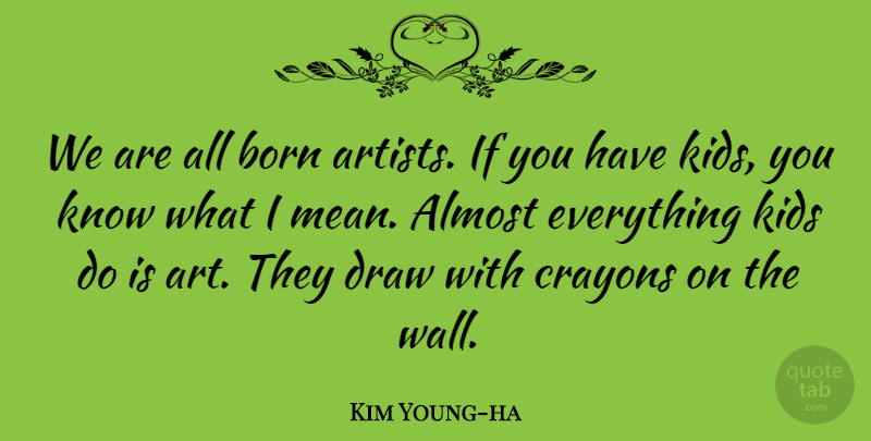 Kim Young-ha Quote About Almost, Art, Born, Crayons, Draw: We Are All Born Artists...
