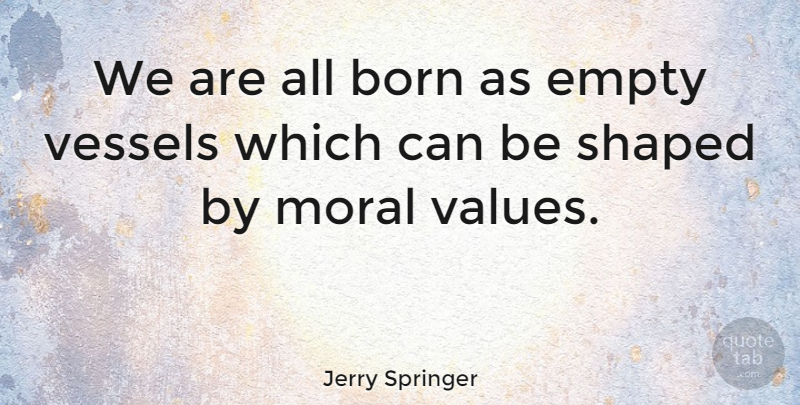 Jerry Springer Quote About Empty Vessels, Moral, Born: We Are All Born As...