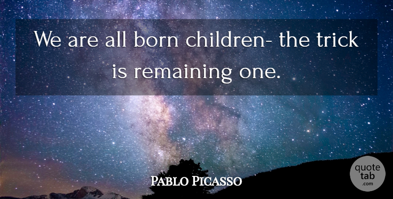 Pablo Picasso Quote About Children, Tricks, Born: We Are All Born Children...