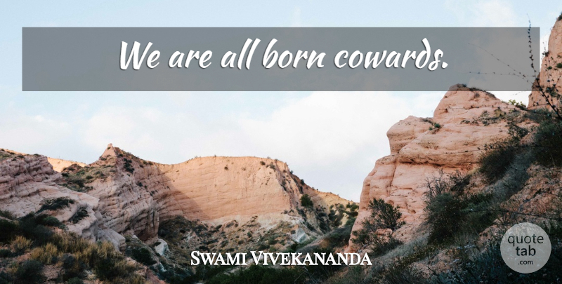 Swami Vivekananda Quote About Coward, Cowardice, Born: We Are All Born Cowards...