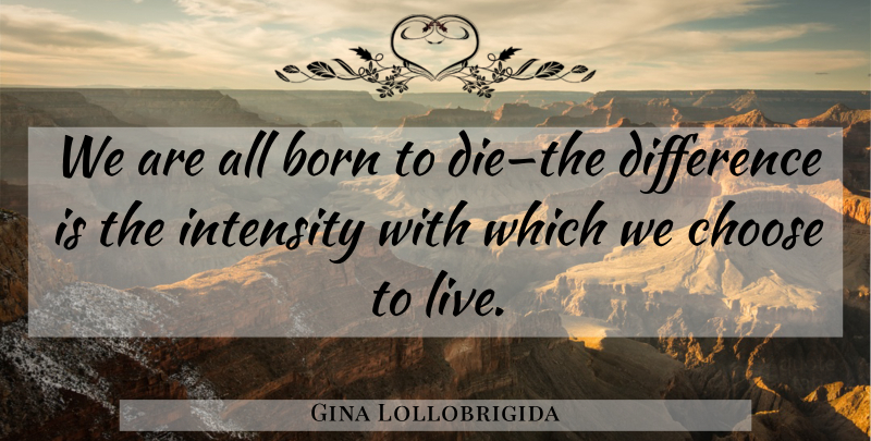 Gina Lollobrigida Quote About Differences, Intensity, Born: We Are All Born To...
