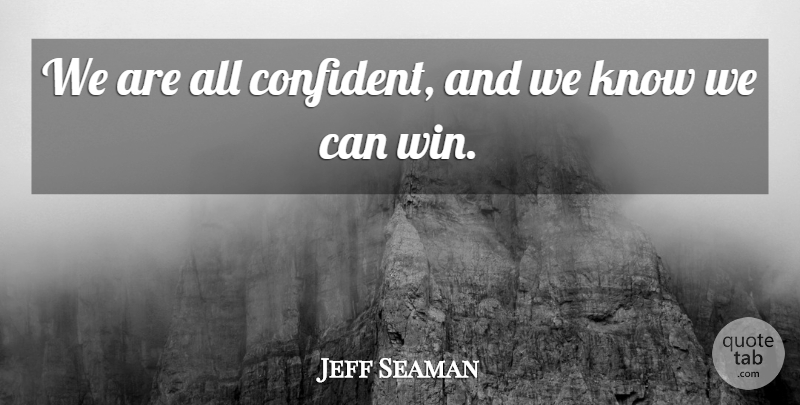 Jeff Seaman Quote About undefined: We Are All Confident And...