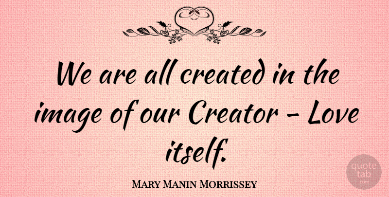 Mary Manin Morrissey Quote About Created, Love: We Are All Created In...