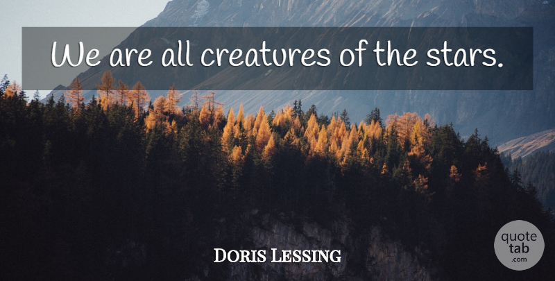 Doris Lessing Quote About Stars, Creatures: We Are All Creatures Of...