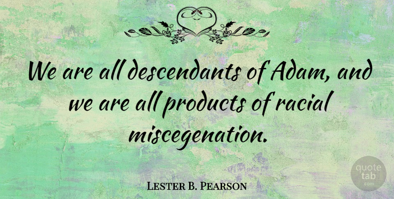 Lester B. Pearson Quote About Miscegenation, Adam, Products: We Are All Descendants Of...