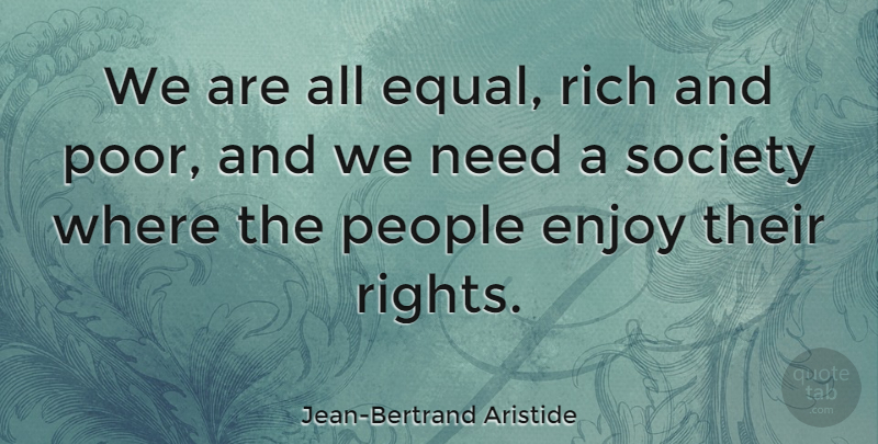 Jean-Bertrand Aristide Quote About Rights, People, Needs: We Are All Equal Rich...