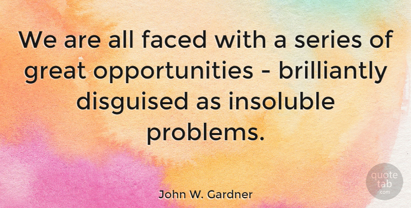 John W. Gardner Quote About Faced, Great, Series: We Are All Faced With...
