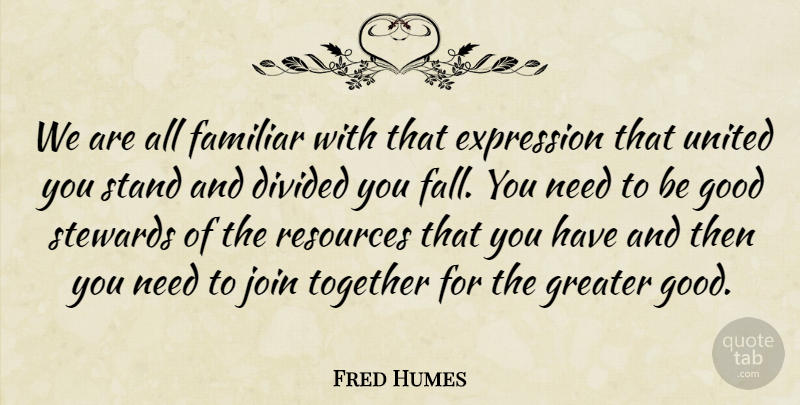 Fred Humes Quote About Divided, Expression, Familiar, Good, Greater: We Are All Familiar With...