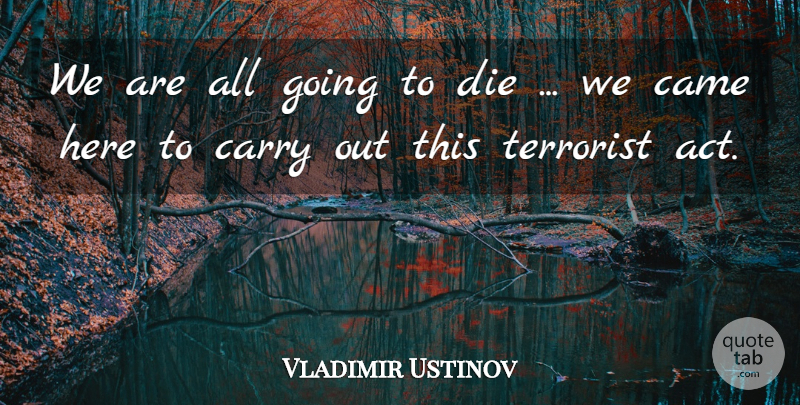Vladimir Ustinov Quote About Came, Carry, Die, Terrorist: We Are All Going To...