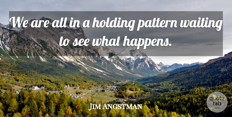 Jim Angstman Quote About Holding, Pattern, Waiting: We Are All In A...