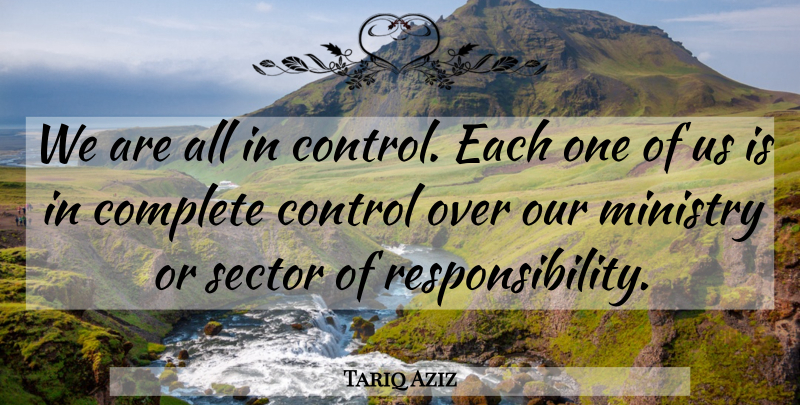 Tariq Aziz Quote About Complete, Control, Ministry, Sector: We Are All In Control...
