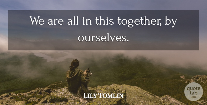 Lily Tomlin Quote About Unity, Together: We Are All In This...