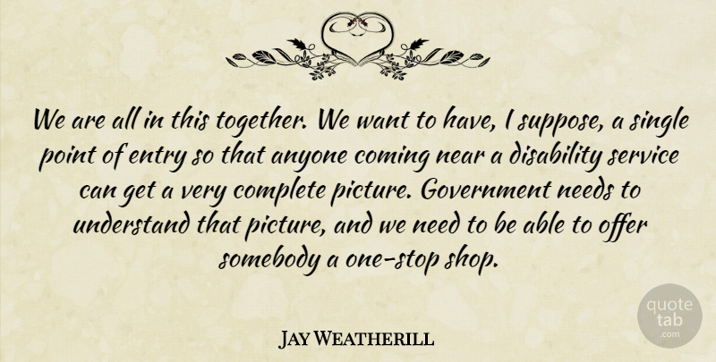 Jay Weatherill Quote About Government, Together, Needs: We Are All In This...