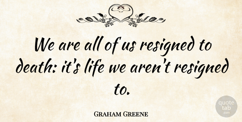 Graham Greene Quote About Death, Near Death, Resigned: We Are All Of Us...