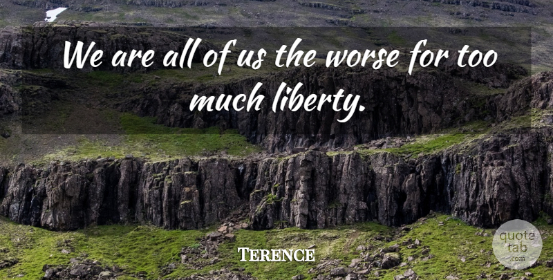 Terence Quote About Freedom, Liberty, Too Much: We Are All Of Us...
