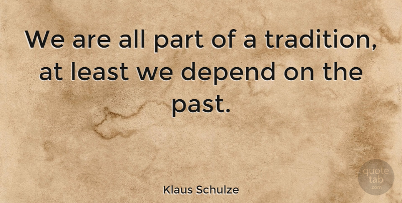 Klaus Schulze Quote About Past, Tradition, Depends: We Are All Part Of...