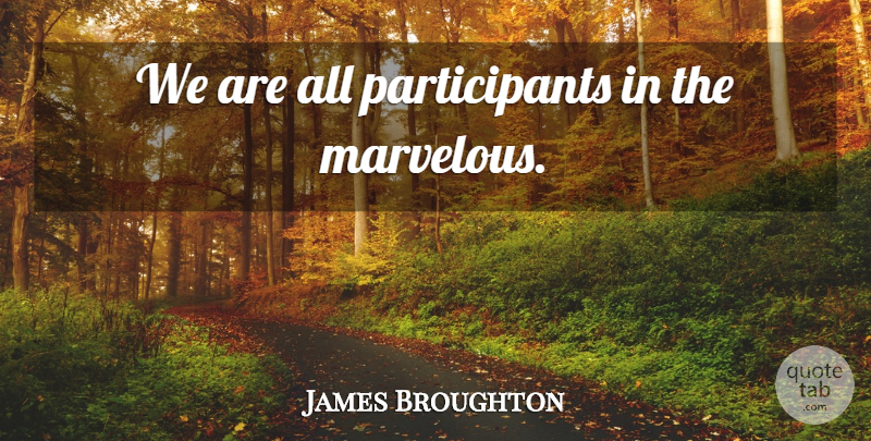 James Broughton Quote About Joyfulness, Marvelous, Participants: We Are All Participants In...