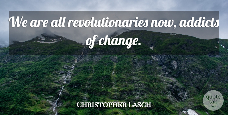 Christopher Lasch Quote About Revolutionary, Addict: We Are All Revolutionaries Now...