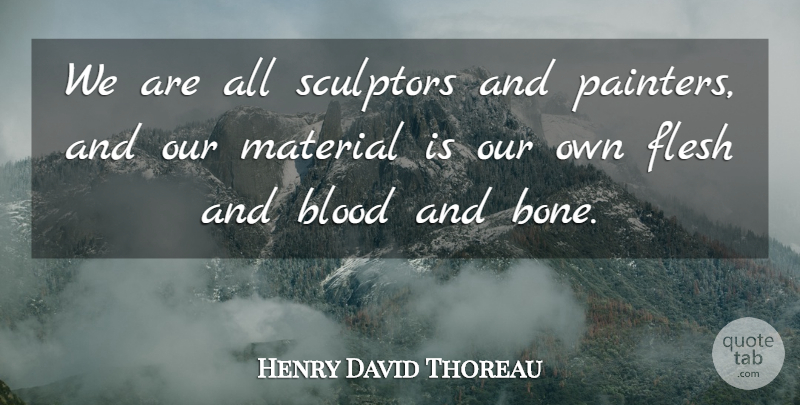 Henry David Thoreau Quote About Blood, Flesh, Bones: We Are All Sculptors And...