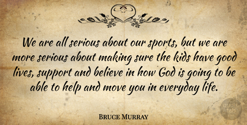 Bruce Murray Quote About Believe, Everyday, God, Good, Help: We Are All Serious About...