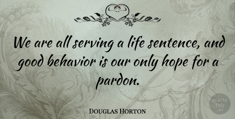 Douglas Horton Quote About Behavior, Pardon Me, Sentences: We Are All Serving A...