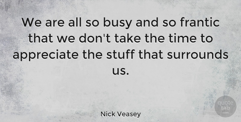 Nick Veasey Quote About Frantic, Stuff, Surrounds, Time: We Are All So Busy...