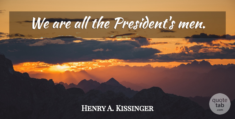 Henry A. Kissinger Quote About Loyalty, Men, President: We Are All The Presidents...