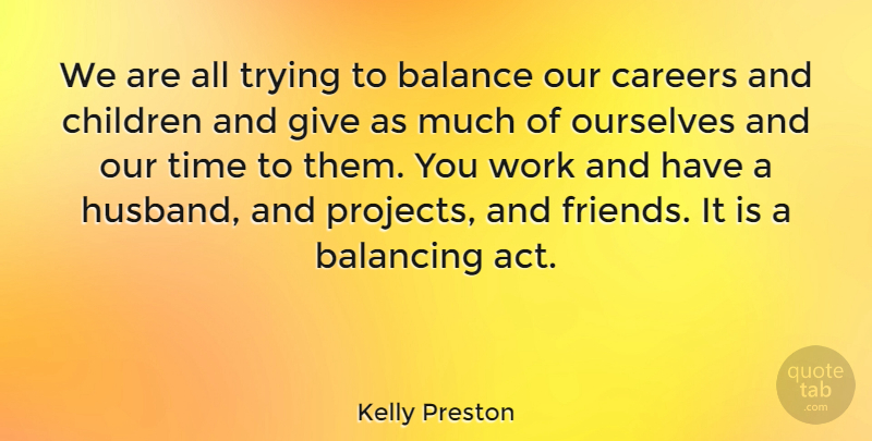 Kelly Preston Quote About Balancing, Careers, Children, Ourselves, Time: We Are All Trying To...