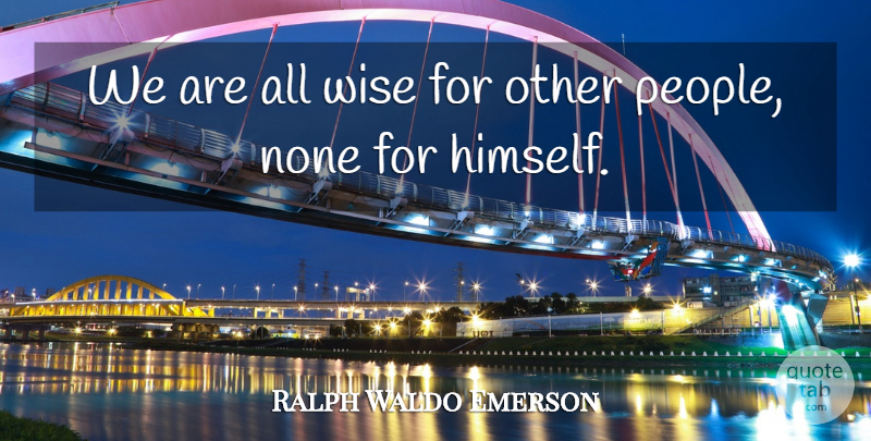 Ralph Waldo Emerson Quote About Wise, People, Judgment: We Are All Wise For...