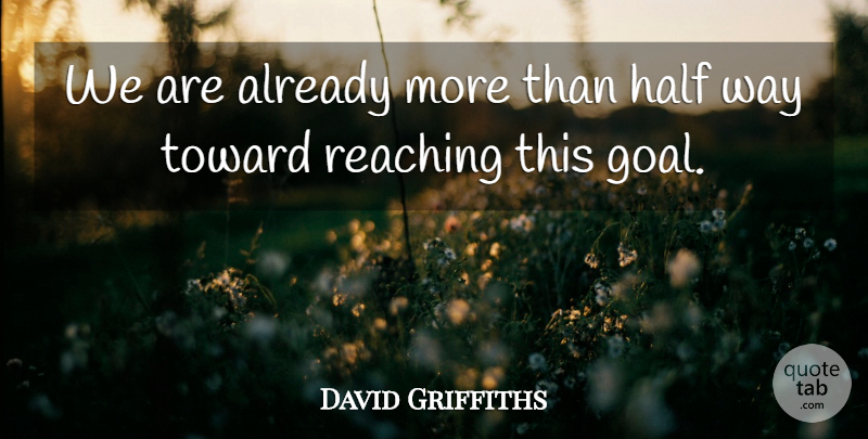 David Griffiths Quote About Half, Reaching, Toward: We Are Already More Than...