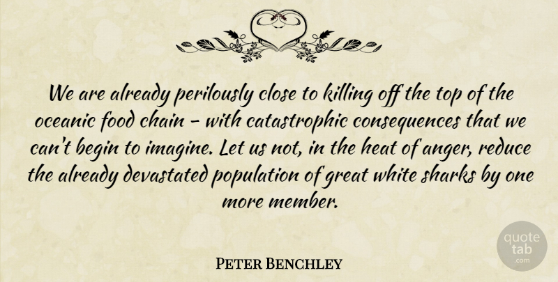 Peter Benchley Quote About Anger, Begin, Chain, Close, Consequences: We Are Already Perilously Close...