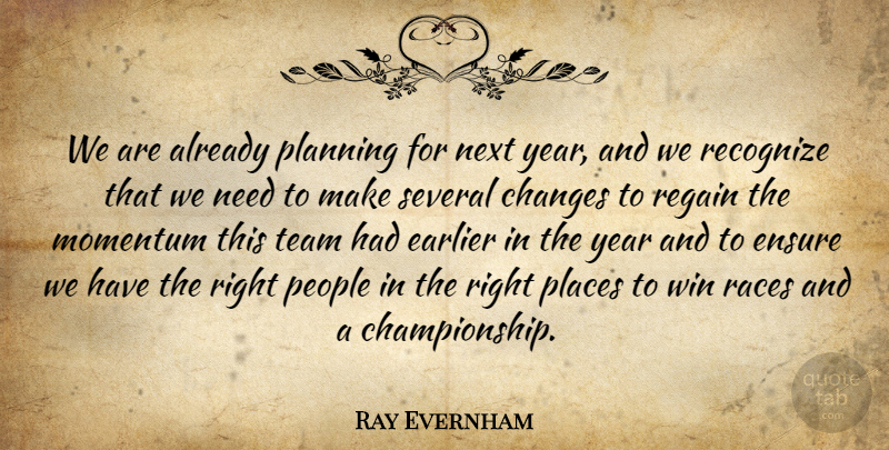 Ray Evernham Quote About Changes, Earlier, Ensure, Momentum, Next: We Are Already Planning For...
