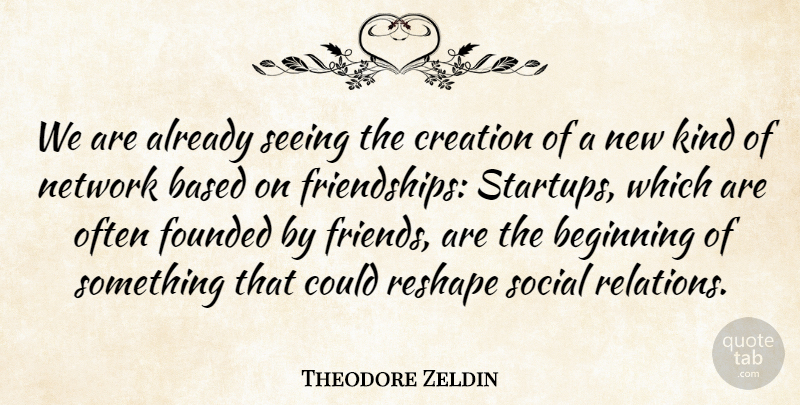 Theodore Zeldin Quote About Based, Founded, Network, Social: We Are Already Seeing The...
