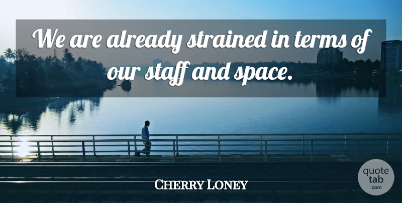 Cherry Loney Quote About Staff, Terms: We Are Already Strained In...